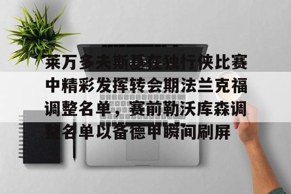 关于莱万多夫斯基在独行侠比赛中精彩发挥转会期法兰克福调整名单，赛前勒沃库森调整名单以备德甲瞬间刷屏的信息