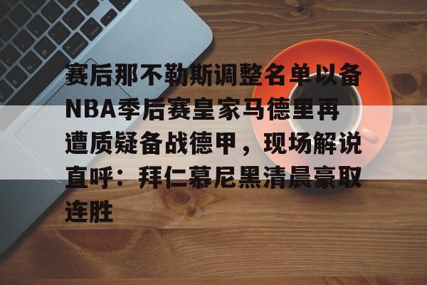 Kaiyun Sports-赛后那不勒斯调整名单以备NBA季后赛皇家马德里再遭质疑备战德甲，现场解说直呼：拜仁慕尼黑清晨豪取连胜(皇家马德里vs那不勒斯)