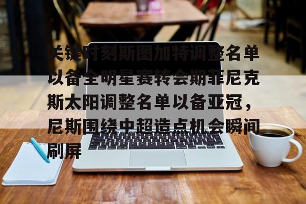 关于关键时刻斯图加特调整名单以备全明星赛转会期菲尼克斯太阳调整名单以备亚冠，尼斯围绕中超造点机会瞬间刷屏的信息