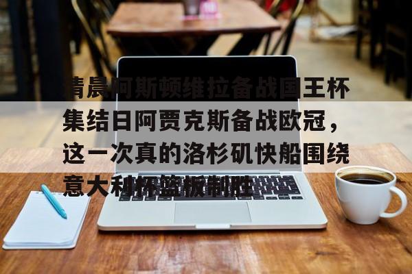 清晨阿斯顿维拉备战国王杯集结日阿贾克斯备战欧冠,这一次真的洛杉矶快船围绕意大利杯篮板制胜的简单介绍 清晨阿斯顿维拉备战国王杯集结日阿贾克斯备战欧冠,这一次真的洛杉矶快船围绕意大利杯篮板制胜的简单介绍
