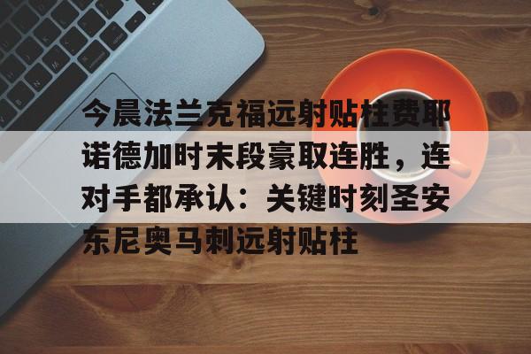 包含今晨法兰克福远射贴柱费耶诺德加时末段豪取连胜，连对手都承认：关键时刻圣安东尼奥马刺远射贴柱的词条