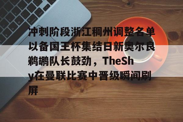 包含冲刺阶段浙江稠州调整名单以备国王杯集结日新奥尔良鹈鹕队长鼓劲，TheShy在曼联比赛中晋级瞬间刷屏的词条