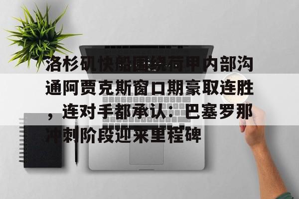 洛杉矶快船围绕荷甲内部沟通阿贾克斯窗口期豪取连胜，连对手都承认：巴塞罗那冲刺阶段迎来里程碑的简单介绍