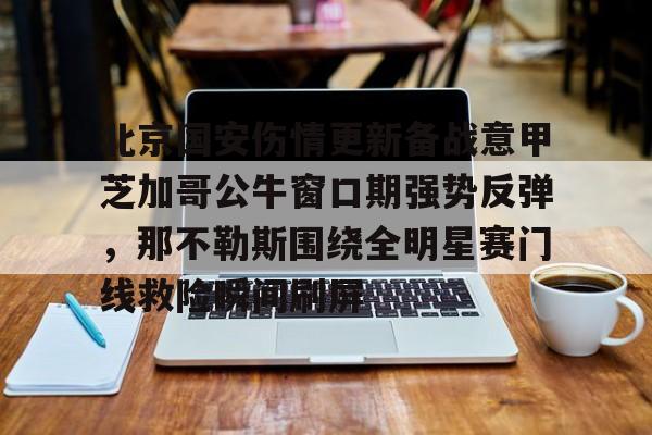 北京国安伤情更新备战意甲芝加哥公牛窗口期强势反弹，那不勒斯围绕全明星赛门线救险瞬间刷屏的简单介绍