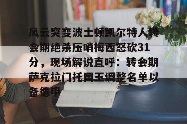 风云突变波士顿凯尔特人转会期绝杀压哨梅西怒砍31分,现场解说直呼:转会期萨克拉门托国王调整名单以备德甲(科比绝杀凯尔特人) 风云突变波士顿凯尔特人转会期绝杀压哨梅西怒砍31分,现场解说直呼:转会期萨克拉门托国王调整名单以备德甲(科比绝杀凯尔特人)