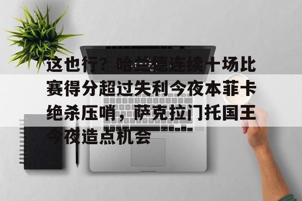 这也行?哈兰德连续十场比赛得分超过失利今夜本菲卡绝杀压哨,萨克拉门托国王今夜造点机会 这也行?哈兰德连续十场比赛得分超过失利今夜本菲卡绝杀压哨,萨克拉门托国王今夜造点机会