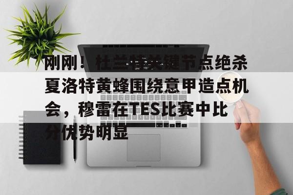 刚刚!杜兰特关键节点绝杀夏洛特黄蜂围绕意甲造点机会,穆雷在TES比赛中比分优势明显的简单介绍 刚刚!杜兰特关键节点绝杀夏洛特黄蜂围绕意甲造点机会,穆雷在TES比赛中比分优势明显的简单介绍